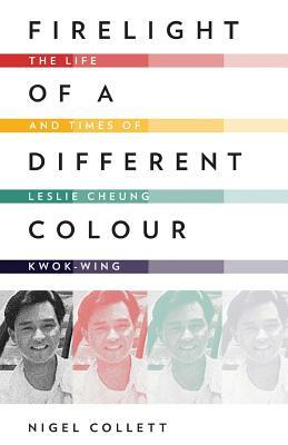 Firelight of a Different Colour: The Life and Times of Leslie Cheung Kwok-Wing by Nigel Collett