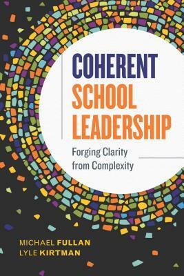 Coherent School Leadership: Forging Clarity from Complexity by Michael Fullan, Lyle Kirtman