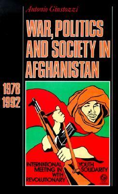 War, Politics and Society in Afghanistan: 1978-1992 by Antonio Giustozzi