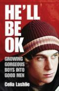 He'll Be Ok: Growing Gorgeous Boys Into Good Men by Celia Lashlie