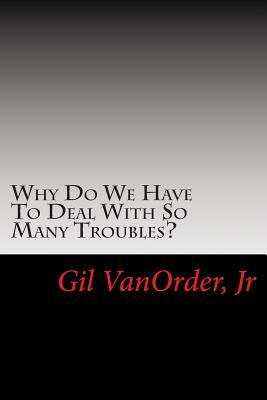 Why Do We Have To Deal With So Many Troubles? by Gil Vanorder Jr