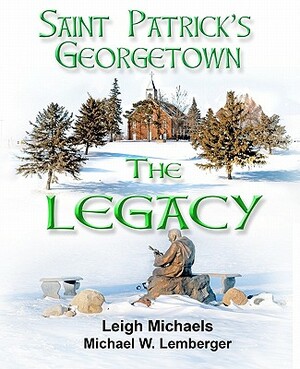 Saint Patrick's Georgetown: The Legacy by Leigh Michaels, Michael W. Lemberger