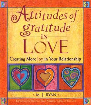 Attitudes of Gratitude in Love: Creating More Joy in Your Relationship by Daphne Rose Kingma, M.J. Ryan