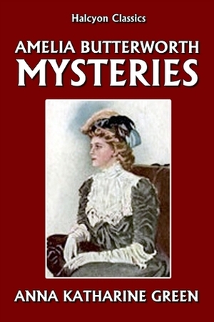 The Amelia Butterworth Mysteries by Anna Katharine Green
