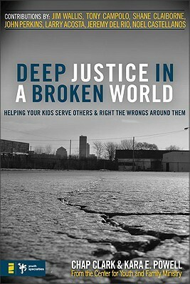 Deep Justice in a Broken World: Helping Your Kids Serve Others and Right the Wrongs around Them by Kara Powell, Chap Clark