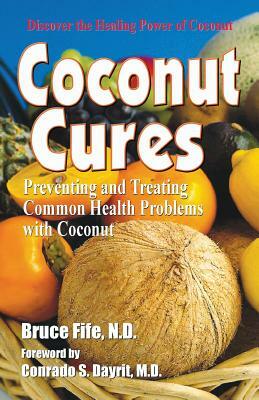 Coconut Cures: Preventing and Treating Common Health Problems with Coconut by Bruce Fife