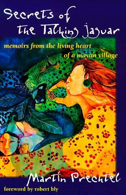 Secrets of the Talking Jaguar: Memoirs from the Living Heart of a Mayan Village by Martín Prechtel