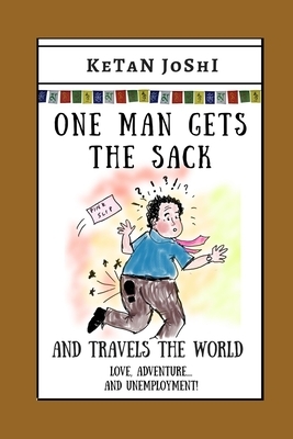 One Man Gets the Sack: And travels the world by Ketan Joshi