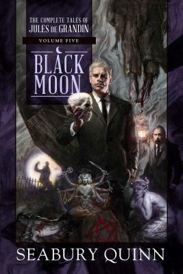 Black Moon, Volume 5: The Complete Tales of Jules de Grandin, Volume Five by Seabury Quinn