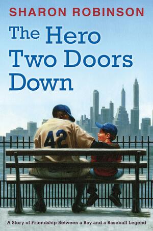 The Hero Two Doors Down: Based on the True Story of Friendship between a Boy and a Baseball Legend by Sharon Robinson, Sharon Robinson