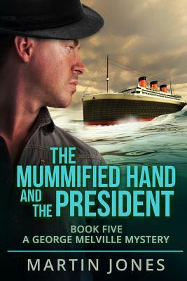 The Mummified Hand and the President: Book Five - A George Melville Mystery by Martin Jones