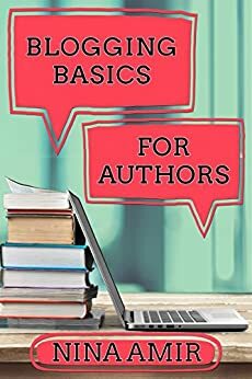 Blogging Basics for Authors: 30 Lessons to Help Writers Create Effective Blogs and Blog Content by Nina Amir