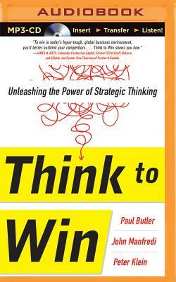 Think to Win: Unleashing the Power of Strategic Thinking by Peter Klein, John Manfredi, Paul Butler
