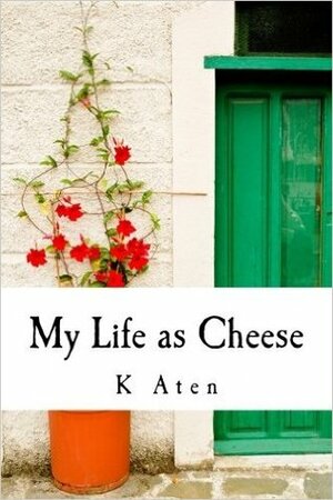 My Life as Cheese by K. Aten