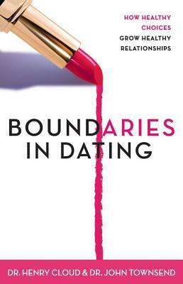 Boundaries in Dating: How Healthy Choices Grow Healthy Relationships by Henry Cloud