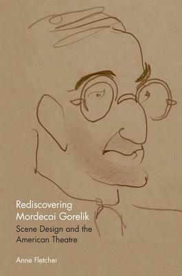 Rediscovering Mordecai Gorelik: Scene Design and the American Theatre by Anne Fletcher