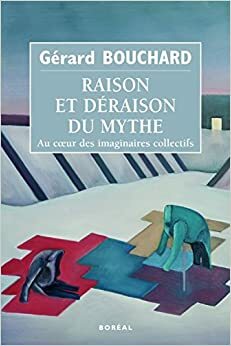 Raison et déraison du mythe : au coeur des imaginaires collectifs by Gérard Bouchard