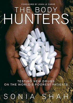 The Body Hunters: Testing New Drugs on the World's Poorest Patients by Sonia Shah