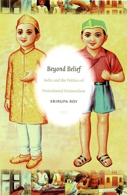 Beyond Belief: India and the Politics of Postcolonial Nationalism by Srirupa Roy