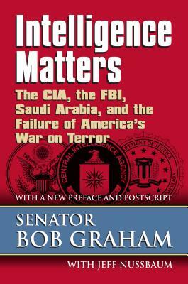 Intelligence Matters: The Cia, the Fbi, Saudi Arabia, and the Failure of America's War on Terror by Senator Bob Graham