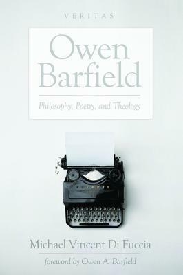 Owen Barfield: Philosophy, Poetry, and Theology by Owen Barfield, Michael Vincent Di Fuccia