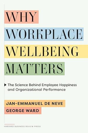 Why Workplace Wellbeing Matters: The Science Behind Employee Happiness and Organizational Performance by Jan-Emmanuel De Neve