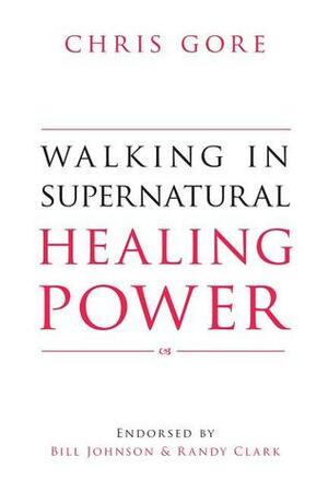 Walking in Supernatural Healing Power by Chris Gore