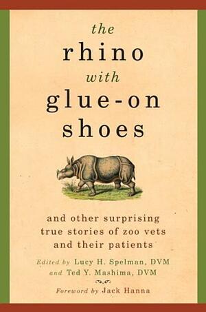 The Rhino with Glue-On Shoes: And Other Surprising True Stories of Zoo Vets and their Patients by Lucy H. Spelman