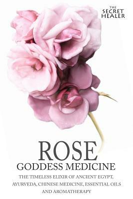 Rose - Goddess Medicine: The Timeless Elixir of Ancient Egypt, Ayurveda, Chinese Medicine, Essential Oils and Modern Medicine by Elizabeth Ashley, Robert Elsmore Images