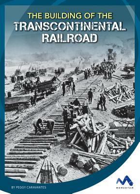 The Building of the Transcontinental Railroad by Peggy Caravantes