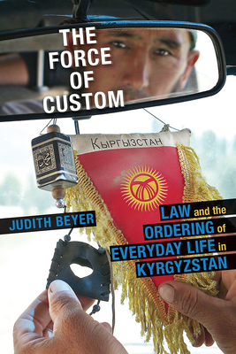 The Force of Custom: Law and the Ordering of Everyday Life in Kyrgyzstan by Judith Beyer