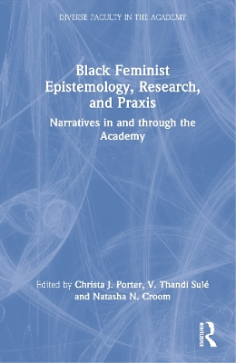 Black Feminist Epistemology, Research, and Praxis: Narratives in and Through the Academy by V. Thandi Sulé, Christa J. Porter, Natasha N. Croom