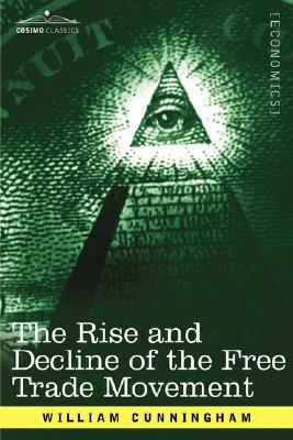 The Rise and Decline of the Free Trade Movement by William Cunningham