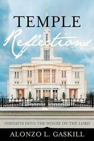 Temple Reflections: Insights into the House of the Lord by Alonzo L. Gaskill