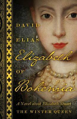 Elizabeth of Bohemia: A Novel about Elizabeth Stuart, the Winter Queen by David Elias