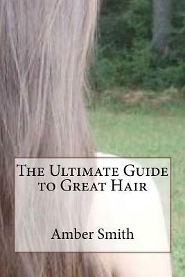 The Ultimate Guide to Great Hair by Amber Smith