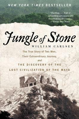 Jungle of Stone: The Extraordinary Journey of John L. Stephens and Frederick Catherwood, and the Discovery of the Lost Civilization of the Maya by William Carlsen