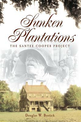 Sunken Plantations: The Santee Cooper Project by Douglas W. Bostick