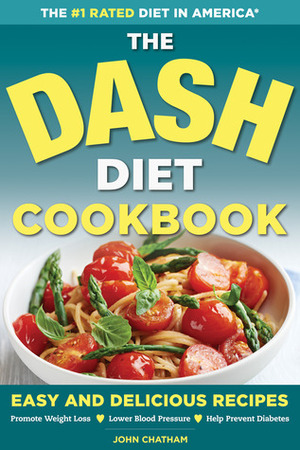 The DASH Diet Health Plan Cookbook: Easy and Delicious Recipes to Promote Weight Loss, Lower Blood Pressure and Help Prevent Diabetes by John Chatham