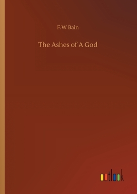 The Ashes of A God by F. W. Bain