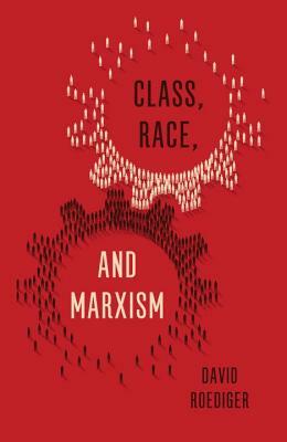 Class, Race, and Marxism by David Roediger