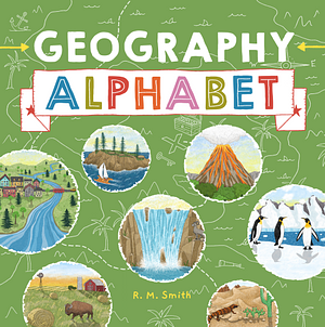 Geography Alphabet: An Introduction to Earth’s Features for Kids by R.M. Smith