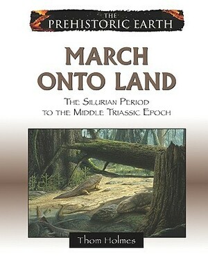 March Onto Land: The Silurian Period to the Middle Triassic Epoch by Thom Holmes