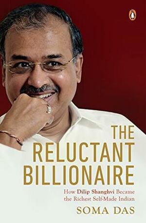 The Reluctant Billionaire: How Dilip Shanghvi Became the Richest Self-made Indian by Soma Das
