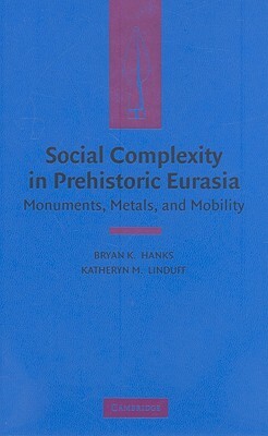 Social Complexity in Prehistoric Eurasia: Monuments, Metals and Mobility by 
