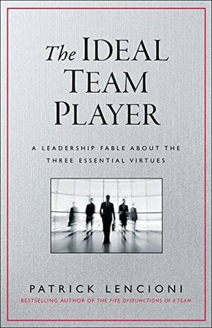 The Ideal Team Player: How to Recognize and Cultivate The Three Essential Virtues by Patrick Lencioni