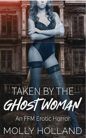 Taken by the Ghost Woman: An FFM Erotic Horror by Molly Holland