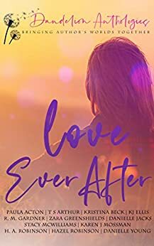 Love Ever After by Karen J. Mossman, Eleanor Lloyd-Jones, R.M. Gardner, Paula Acton, Stacy McWilliams, Danielle Jacks, K.J. Ellis, Zara Greenshields, H.A. Robinson, Kristina Beck, Danielle Young, T.S. Arthur, Hazel Robinson