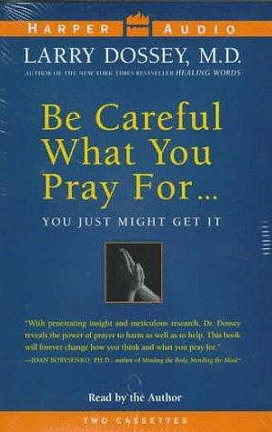 Be Careful What You Pray For..You Just Might Get It by Larry Dossey, Larry Dossey