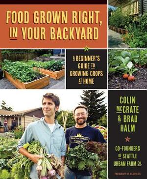 Food Grown Right, in Your Own Backyard: A Beginner's Guide to Growing Crops at Home by Colin McCrate, Brad Halm